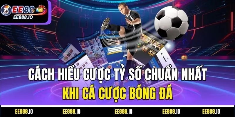 Cách Hiểu Cược Tỷ Số Chuẩn Nhất Khi Cá Cược Bóng Đá