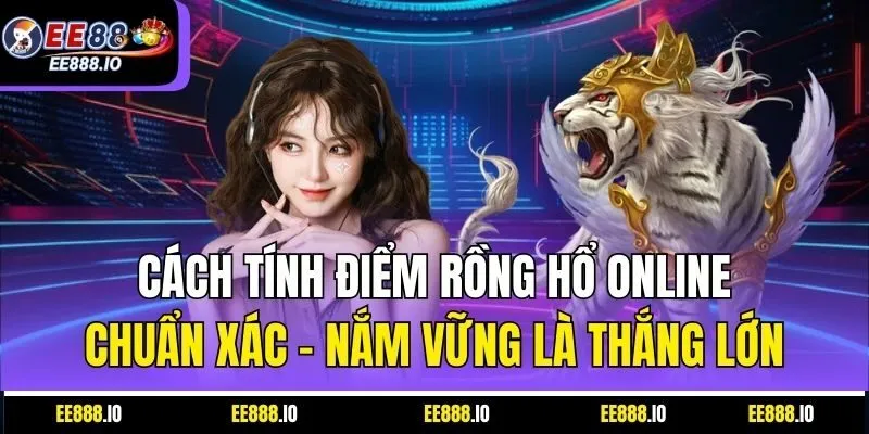 Cách Tính Điểm Rồng Hổ Online Chuẩn Xác – Nắm Vững Là Thắng Lớn