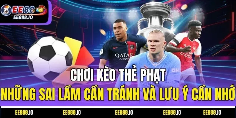 Chơi Kèo Thẻ Phạt: Những Sai Lầm Cần Tránh Và Lưu Ý Cần Nhớ