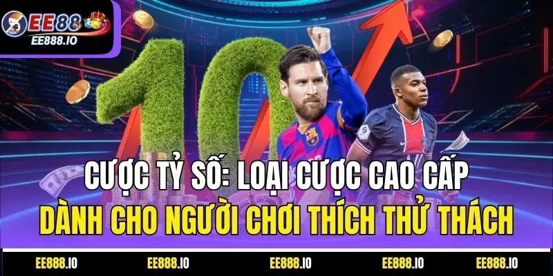Cược Tỷ Số: Loại Cược Cao Cấp Dành Cho Người Chơi Thích Thử Thách
