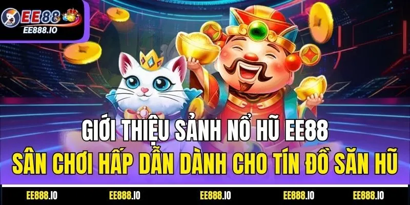 Giới thiệu sảnh nổ hũ EE88 – Sân chơi hấp dẫn dành cho tín đồ săn hũ