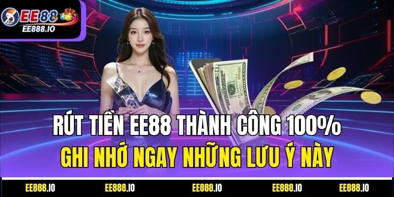 Rút Tiền EE88 Thành Công 100% – Ghi Nhớ Ngay Những Lưu Ý Này