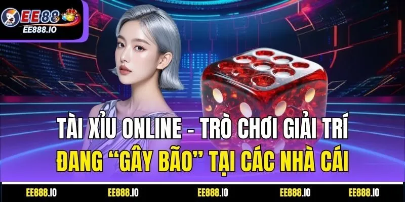 Tài Xỉu Online – Trò Chơi Giải Trí Đang “Gây Bão” Tại Các Nhà Cái