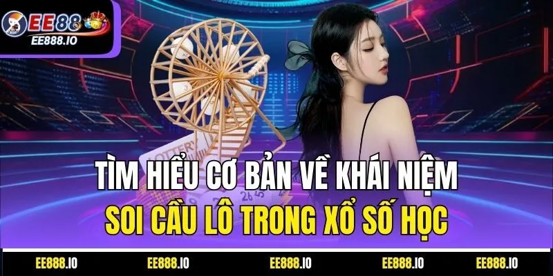 Tìm Hiểu Cơ Bản Về Khái Niệm Soi Cầu Lô Trong Xổ Số Học