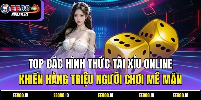 Top Các Hình Thức Tài Xỉu Online Khiến Hàng Triệu Người Chơi Mê Mẩn